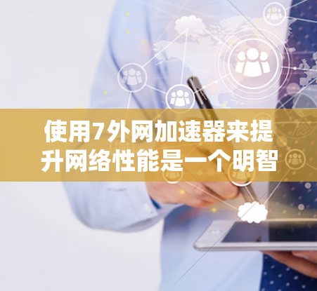 使用7外网加速器来提升网络性能是一个明智的选择,尤其是对于经常需要快速连接到外部网络的用户。以下是对7外网加速器的全面分析,帮助你做出明智的决定 使用7外网加速器来提升网络性能是一个明智的选择,尤其是对于经常需要快速连接到外部网络的用户。以下是对7外网加速器的全面分析,帮助你做出明智的决定