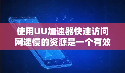 使用UU加速器快速访问网速慢的资源是一个有效的方法,但需要按照以下步骤操作 使用UU加速器快速访问网速慢的资源是一个有效的方法,但需要按照以下步骤操作