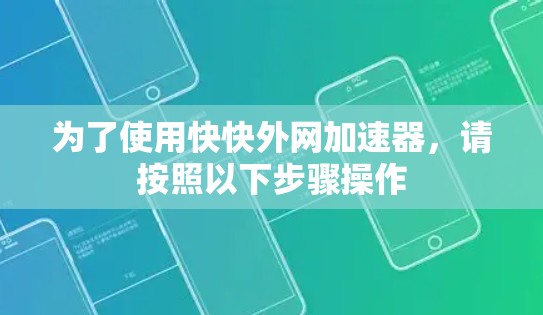 为了使用快快外网加速器,请按照以下步骤操作 为了使用快快外网加速器,请按照以下步骤操作