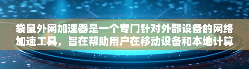 袋鼠外网加速器是一个专门针对外部设备的网络加速工具，旨在帮助用户在移动设备和本地计算机之间快速切换，减少延迟，提升用户体验。以下是对袋鼠外网加速器的详细说明