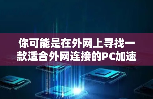 你可能是在外网上寻找一款适合外网连接的PC加速器,或者是想在外网上快速使用PC设备。以下是一些常见的外网加速器推荐,以及一些实用的配置建议 你可能是在外网上寻找一款适合外网连接的PC加速器,或者是想在外网上快速使用PC设备。以下是一些常见的外网加速器推荐,以及一些实用的配置建议