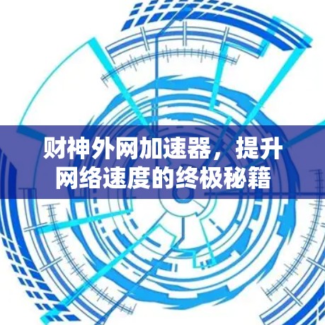 财神外网加速器,提升网络速度的终极秘籍 财神外网加速器,提升网络速度的终极秘籍
