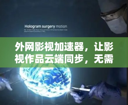 外网影视加速器,让影视作品云端同步,无需连接设备 外网影视加速器,让影视作品云端同步,无需连接设备