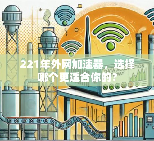 221年外网加速器,选择哪个更适合你的? 221年外网加速器,选择哪个更适合你的?