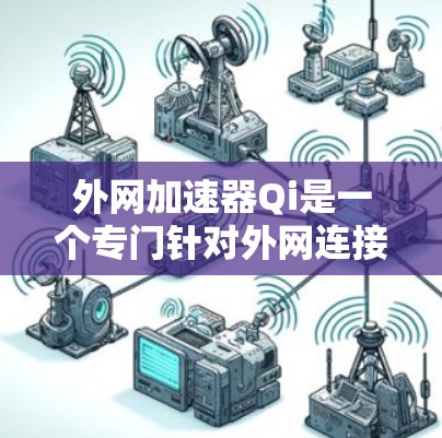 外网加速器Qi是一个专门针对外网连接的工具,旨在提升下载速度和减少延迟。以下是关于它的详细介绍 外网加速器Qi是一个专门针对外网连接的工具,旨在提升下载速度和减少延迟。以下是关于它的详细介绍