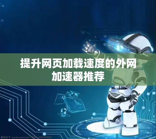 提升网页加载速度的外网加速器推荐 提升网页加载速度的外网加速器推荐