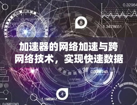 加速器的网络加速与跨网络技术,实现快速数据传输的关键路径 加速器的网络加速与跨网络技术,实现快速数据传输的关键路径