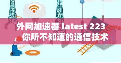 外网加速器 latest 223，你所不知道的通信技术革新