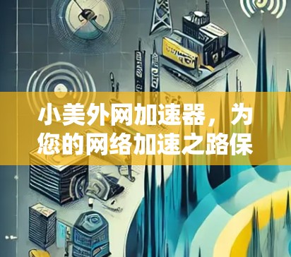 小美外网加速器,为您的网络加速之路保驾护航! 小美外网加速器,为您的网络加速之路保驾护航!