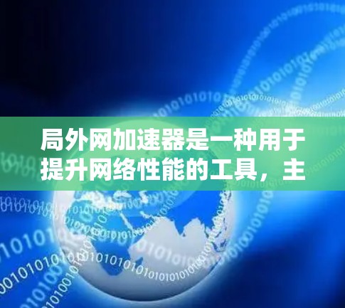 局外网加速器是一种用于提升网络性能的工具,主要通过调整网络参数、优化流量管理、负载均衡等技术来提升网络连接的速率和稳定性。以下是关于局外网加速器的详细解析 局外网加速器是一种用于提升网络性能的工具,主要通过调整网络参数、优化流量管理、负载均衡等技术来提升网络连接的速率和稳定性。以下是关于局外网加速器的详细解析