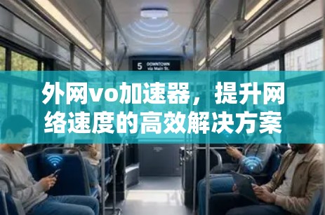外网vo加速器,提升网络速度的高效解决方案 外网vo加速器,提升网络速度的高效解决方案
