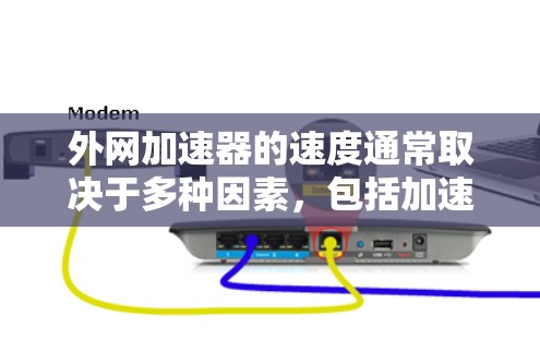 外网加速器的速度通常取决于多种因素，包括加速器的设置、插件的配置、网络连接的稳定性以及浏览器的兼容性等。以下是一些可能影响外网加速器速度的因素和建议