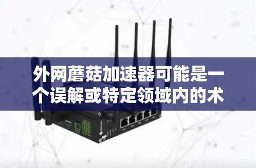 外网蘑菇加速器可能是一个误解或特定领域内的术语,可能指通过互联网加速外网提供的互联网服务。蘑菇加速器通常用于提高特定网站或资源的加载速度,通过优化网页结构、缓存技术或使用特定工具来加速下载 外网蘑菇加速器可能是一个误解或特定领域内的术语,可能指通过互联网加速外网提供的互联网服务。蘑菇加速器通常用于提高特定网站或资源的加载速度,通过优化网页结构、缓存技术或使用特定工具来加速下载