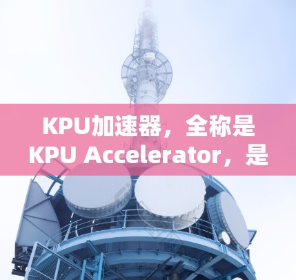 KPU加速器,全称是KPU Accelerator,是一种用于加速CPU性能的软件工具,主要通过将CPU指令转换为KPU指令来提升执行速度。以下是关于KPU加速器的详细介绍 KPU加速器,全称是KPU Accelerator,是一种用于加速CPU性能的软件工具,主要通过将CPU指令转换为KPU指令来提升执行速度。以下是关于KPU加速器的详细介绍