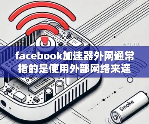 facebook加速器外网通常指的是使用外部网络来连接到Facebook服务器的方法,以便更快地访问Facebook。以下是一些常见的方法和步骤,帮助您更好地理解和实现这一点 facebook加速器外网通常指的是使用外部网络来连接到Facebook服务器的方法,以便更快地访问Facebook。以下是一些常见的方法和步骤,帮助您更好地理解和实现这一点