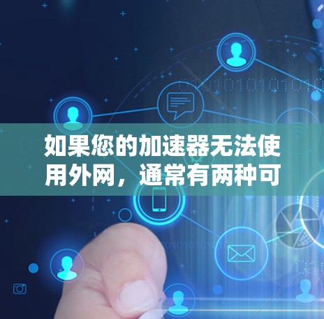 如果您的加速器无法使用外网,通常有两种可能的原因,一是加速器的设置有误,或者加速器的缓存设置过时,导致无法使用外网;二是加速器的缓存时间过长,需要重新连接网络 如果您的加速器无法使用外网,通常有两种可能的原因,一是加速器的设置有误,或者加速器的缓存设置过时,导致无法使用外网;二是加速器的缓存时间过长,需要重新连接网络