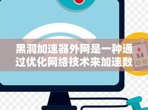 黑洞加速器外网是一种通过优化网络技术来加速数据或流量传输的工具,广泛应用于企业网络、远程协作和远程服务等领域。以下是对黑洞加速器外网的详细分析 黑洞加速器外网是一种通过优化网络技术来加速数据或流量传输的工具,广泛应用于企业网络、远程协作和远程服务等领域。以下是对黑洞加速器外网的详细分析