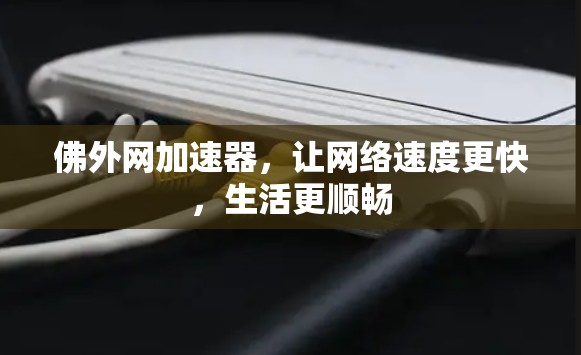 佛外网加速器,让网络速度更快,生活更顺畅 佛外网加速器,让网络速度更快,生活更顺畅