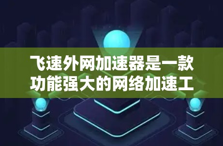 飞速外网加速器是一款功能强大的网络加速工具,旨在帮助用户更快地连接到互联网。以下是关于它的详细介绍 飞速外网加速器是一款功能强大的网络加速工具,旨在帮助用户更快地连接到互联网。以下是关于它的详细介绍