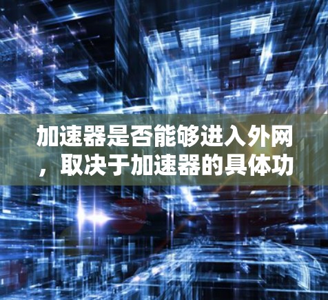 加速器是否能够进入外网,取决于加速器的具体功能和类型。以下是对加速器进外网的详细分析 加速器是否能够进入外网,取决于加速器的具体功能和类型。以下是对加速器进外网的详细分析