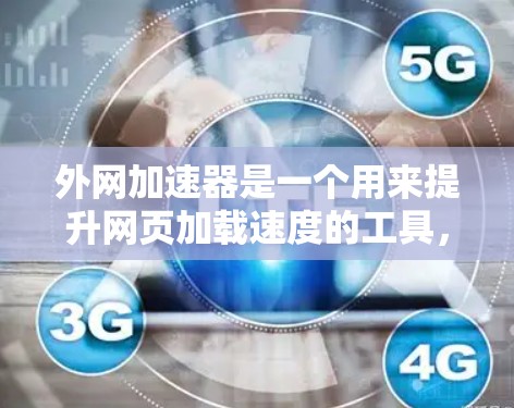 外网加速器是一个用来提升网页加载速度的工具,通常用于提升搜索引擎和网页浏览体验。以下是几种常见的外网加速器网站 外网加速器是一个用来提升网页加载速度的工具,通常用于提升搜索引擎和网页浏览体验。以下是几种常见的外网加速器网站