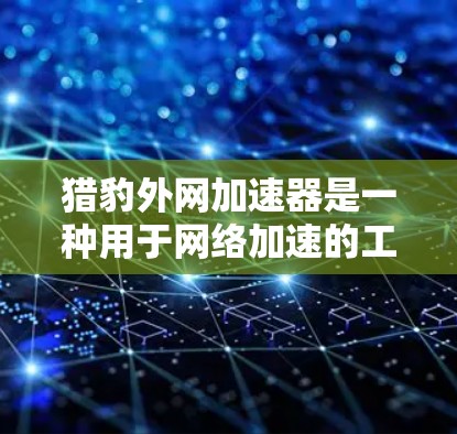 猎豹外网加速器是一种用于网络加速的工具,旨在提升用户在不同网络之间的连接速度。它通过自动化加速、多端连接和高级功能提供多种选择,适合个人用户和企业用户。以下是关于猎豹外网加速器的详细信息 猎豹外网加速器是一种用于网络加速的工具,旨在提升用户在不同网络之间的连接速度。它通过自动化加速、多端连接和高级功能提供多种选择,适合个人用户和企业用户。以下是关于猎豹外网加速器的详细信息