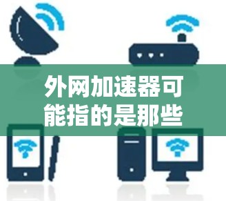 外网加速器可能指的是那些在某些网络或平台上加速应用的工具。如果用户提到外网加速器冷门，可能是指这些工具在使用上较为冷门，或者用户对它们的使用体验不积极。以下是一些可能的原因和一些推荐
