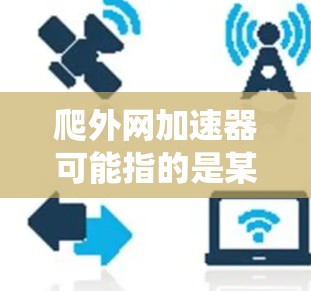 爬外网加速器可能指的是某种用于加速爬虫或网站访问速度的工具,具体含义可能因上下文而异。以下是一些可能的解释和应用场景 爬外网加速器可能指的是某种用于加速爬虫或网站访问速度的工具,具体含义可能因上下文而异。以下是一些可能的解释和应用场景