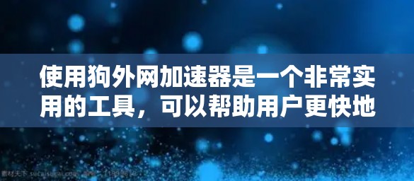使用狗外网加速器是一个非常实用的工具，可以帮助用户更快地下载和上传文件，提升用户体验。以下是使用狗外网加速器的详细步骤和注意事项