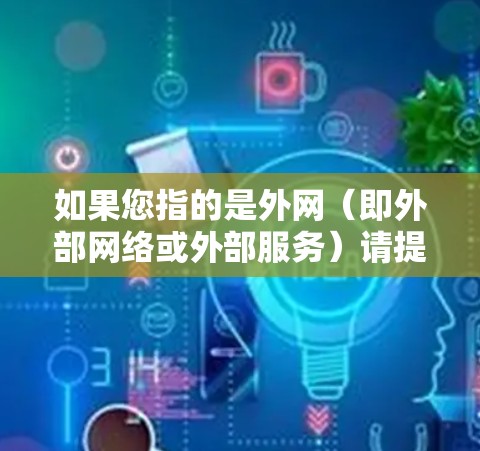 如果您指的是外网（即外部网络或外部服务）请提供更多的上下文信息，以便我们更好地为您提供帮助