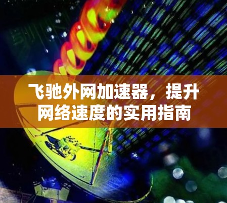 飞驰外网加速器，提升网络速度的实用指南