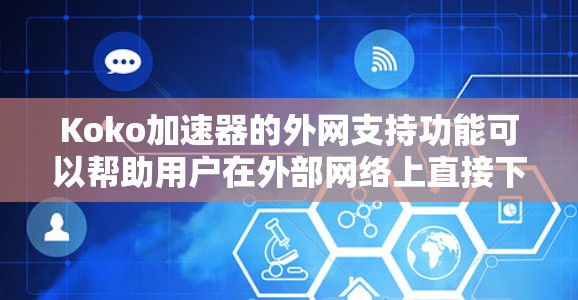 Koko加速器的外网支持功能可以帮助用户在外部网络上直接下载下载过程中速度较慢的文件。以下是一些步骤和注意事项