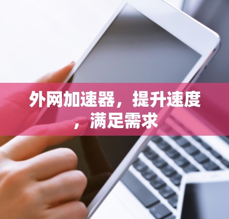 外网加速器,提升速度,满足需求 外网加速器,提升速度,满足需求