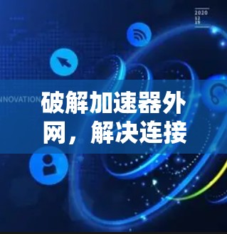 破解加速器外网，解决连接不流畅的问题