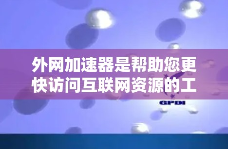 外网加速器是帮助您更快访问互联网资源的工具。如果你正在寻找外网加速器的资源,以下是一些推荐的工具和资源,供您参考 外网加速器是帮助您更快访问互联网资源的工具。如果你正在寻找外网加速器的资源,以下是一些推荐的工具和资源,供您参考