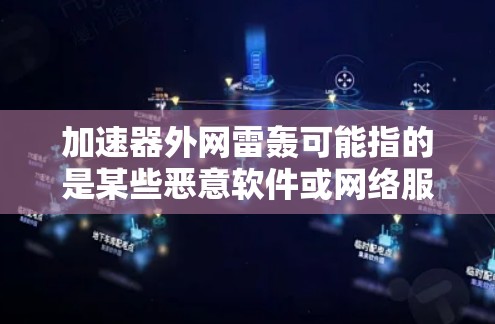 加速器外网雷轰可能指的是某些恶意软件或网络服务被攻击后显示的界面或行为。这种情况下,建议您 加速器外网雷轰可能指的是某些恶意软件或网络服务被攻击后显示的界面或行为。这种情况下,建议您