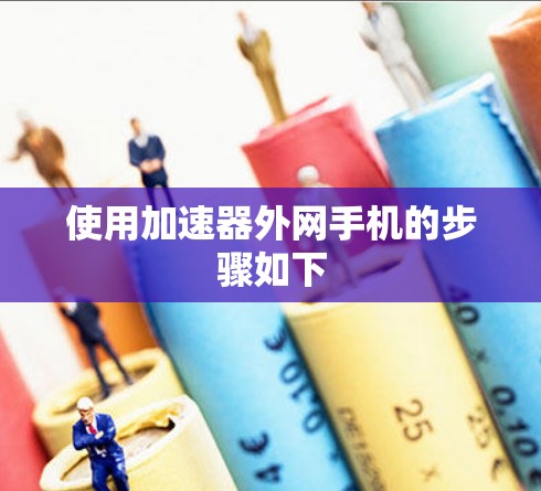 使用加速器外网手机的步骤如下 使用加速器外网手机的步骤如下