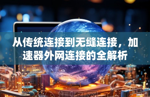 从传统连接到无缝连接,加速器外网连接的全解析 从传统连接到无缝连接,加速器外网连接的全解析