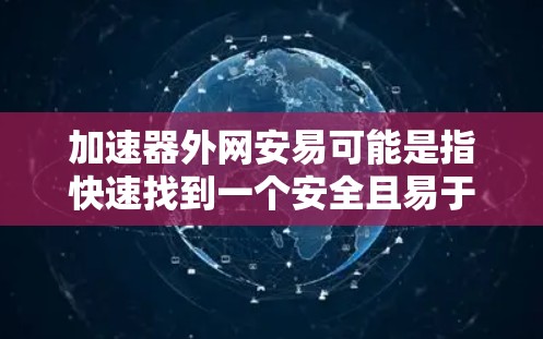 加速器外网安易可能是指快速找到一个安全且易于使用的加速器网站。以下是一些常见的快捷加速器网站,它们通常在安全性和功能上都有不错的表现 加速器外网安易可能是指快速找到一个安全且易于使用的加速器网站。以下是一些常见的快捷加速器网站,它们通常在安全性和功能上都有不错的表现