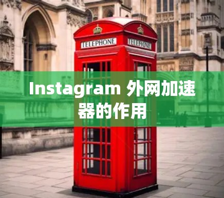 Instagram 外网加速器的作用