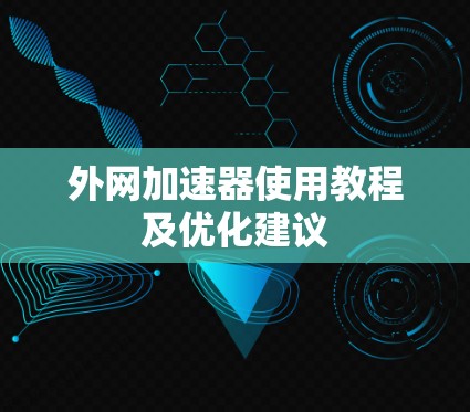 外网加速器使用教程及优化建议