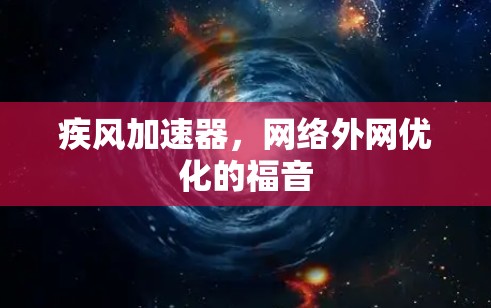 疾风加速器,网络外网优化的福音 疾风加速器,网络外网优化的福音