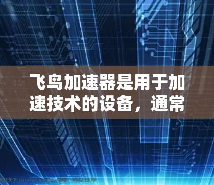 飞鸟加速器是用于加速技术的设备,通常用于航空或航天领域。它通过某种方式将微小的速度提升到更高的速度,使其更容易达到超音速或超音速飞行。以下是关于飞鸟加速器的详细分析 飞鸟加速器是用于加速技术的设备,通常用于航空或航天领域。它通过某种方式将微小的速度提升到更高的速度,使其更容易达到超音速或超音速飞行。以下是关于飞鸟加速器的详细分析