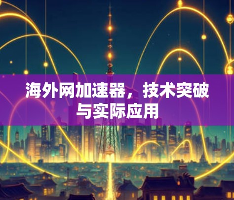 海外网加速器,技术突破与实际应用 海外网加速器,技术突破与实际应用