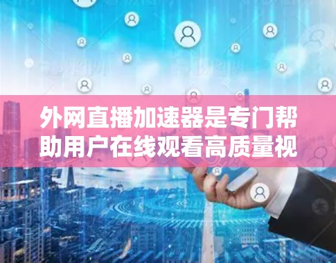 外网直播加速器是专门帮助用户在线观看高质量视频或直播内容的工具。以下是关于外网直播加速器的详细介绍