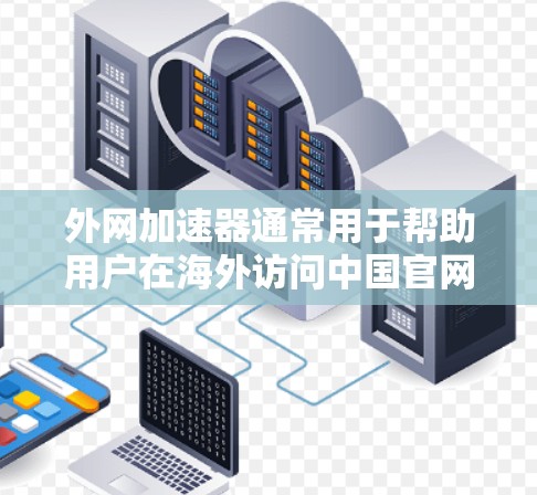 外网加速器通常用于帮助用户在海外访问中国官网或应用时，提高搜索速度和稳定性。以下是一些常见的外网加速器推荐，供您参考