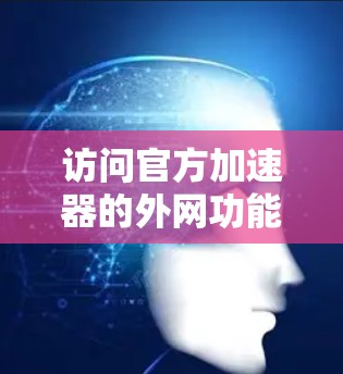 访问官方加速器的外网功能是用户连接到互联网的一种便捷方式,通常分为移动数据加速器、宽带加速器和网络加速器三种类型。以下是使用官方加速器连接到互联网的详细步骤 访问官方加速器的外网功能是用户连接到互联网的一种便捷方式,通常分为移动数据加速器、宽带加速器和网络加速器三种类型。以下是使用官方加速器连接到互联网的详细步骤