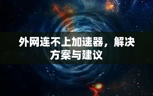 外网连不上加速器,解决方案与建议 外网连不上加速器,解决方案与建议