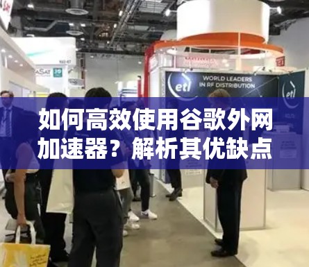 如何高效使用谷歌外网加速器？解析其优缺点和使用建议