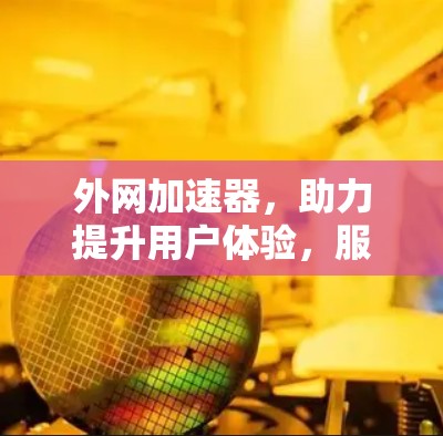 外网加速器，助力提升用户体验，服务保障网络连接